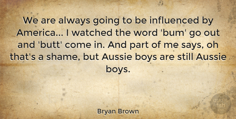 Bryan Brown Quote About America, Aussie, Australian Actor, Boys, Influenced: We Are Always Going To...