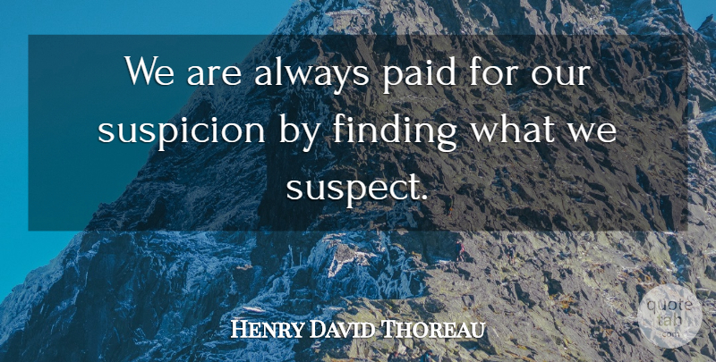 Henry David Thoreau Quote About Suspicion, Findings, Paid: We Are Always Paid For...