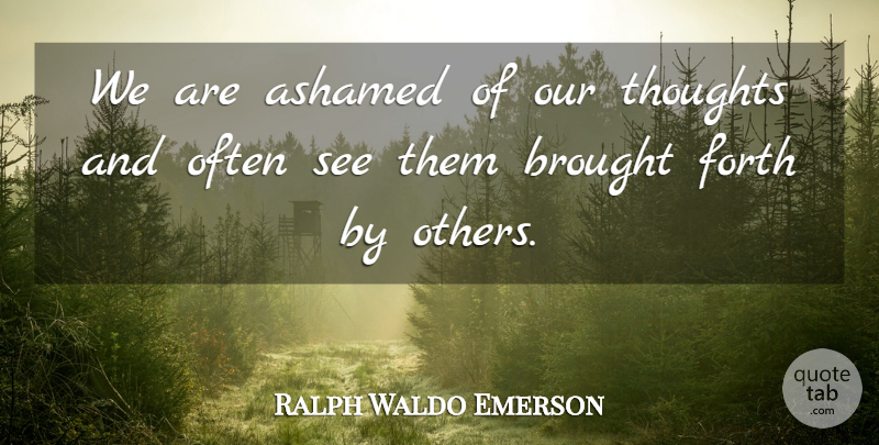 Ralph Waldo Emerson Quote About Ashamed, Our Thoughts: We Are Ashamed Of Our...