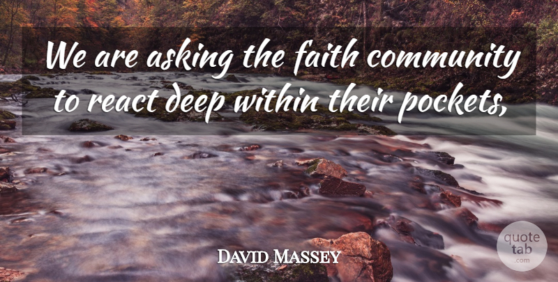 David Massey Quote About Asking, Community, Deep, Faith, React: We Are Asking The Faith...