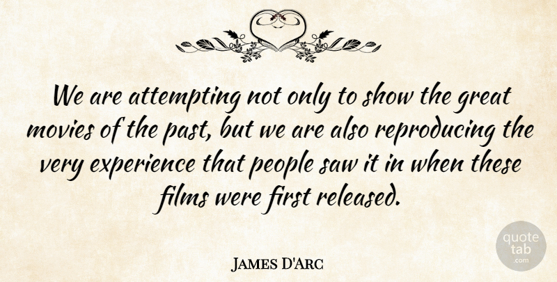 James D'Arc Quote About Attempting, Experience, Films, Great, Movies: We Are Attempting Not Only...