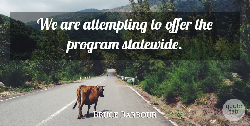 Bruce Barbour Quote About Attempting, Offer, Program: We Are Attempting To Offer...