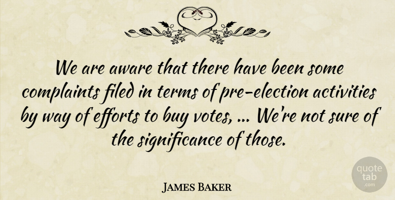 James Baker Quote About Activities, Aware, Buy, Complaints, Complaints And Complaining: We Are Aware That There...