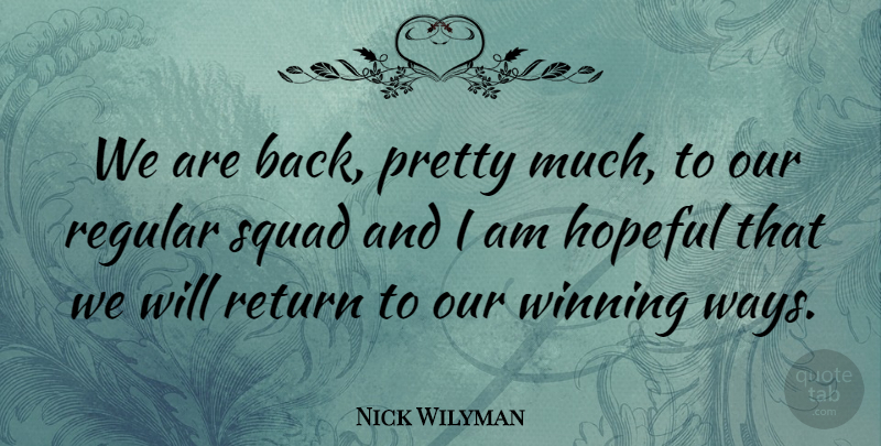 Nick Wilyman Quote About Hopeful, Regular, Return, Squad, Winning: We Are Back Pretty Much...