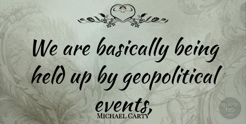 Michael Carty Quote About Basically, Events, Held: We Are Basically Being Held...