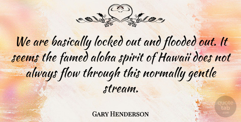 Gary Henderson Quote About Basically, Flooded, Flow, Gentle, Hawaii: We Are Basically Locked Out...