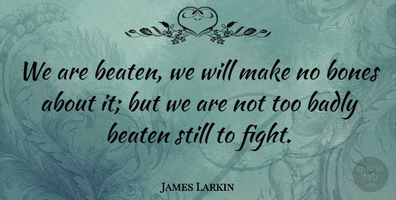 James Larkin Quote About Bones: We Are Beaten We Will...