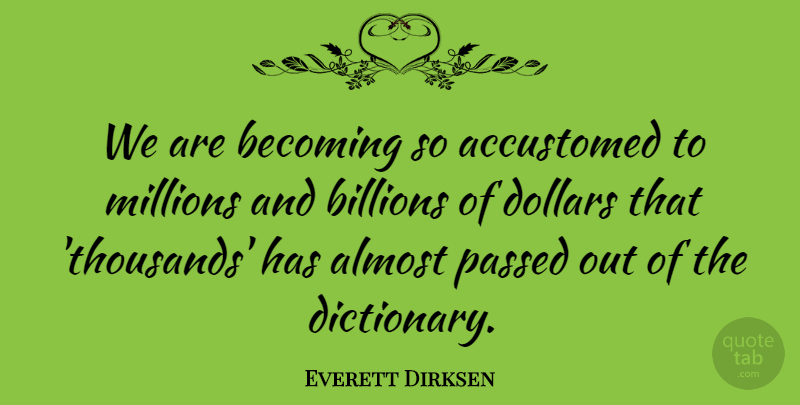 Everett Dirksen Quote About Becoming, Dollars, Billions: We Are Becoming So Accustomed...