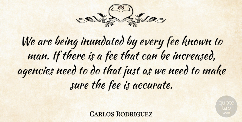 Carlos Rodriguez Quote About Agencies, Fee, Known, Sure: We Are Being Inundated By...