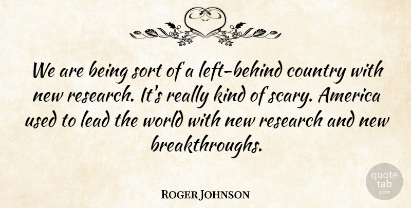 Roger Johnson Quote About America, Country, Lead, Research, Sort: We Are Being Sort Of...