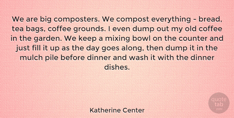 Katherine Center Quote About Bowl, Counter, Dinner, Dump, Fill: We Are Big Composters We...