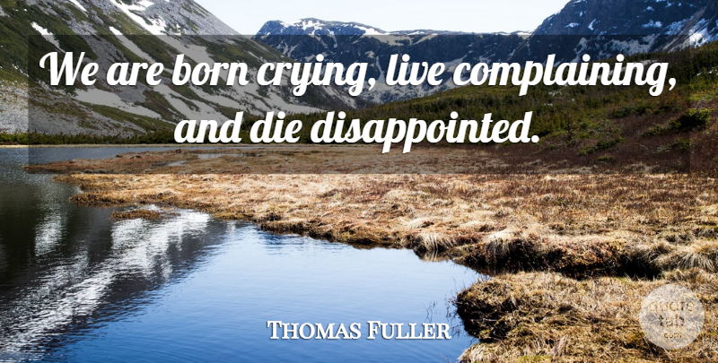 Thomas Fuller Quote About Life, Complaining, Cry: We Are Born Crying Live...