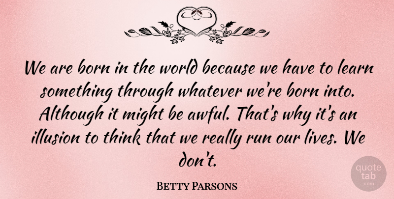 Betty Parsons Quote About Although, Might, Run, Whatever: We Are Born In The...