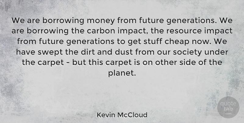 Kevin McCloud Quote About Borrowing, Carbon, Carpet, Cheap, Dirt: We Are Borrowing Money From...