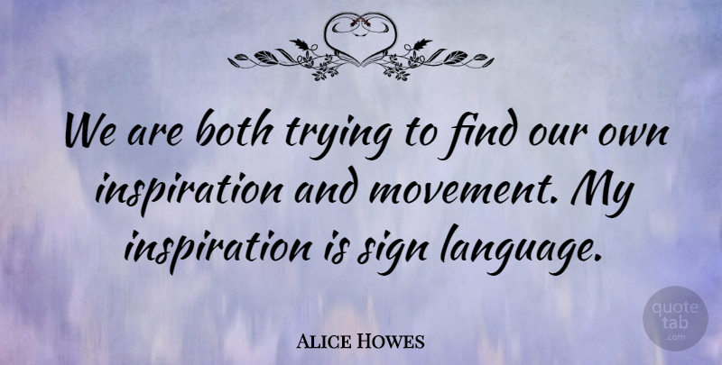 Alice Howes Quote About Both, Sign, Trying: We Are Both Trying To...