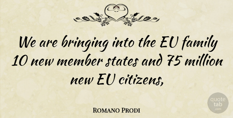Romano Prodi Quote About Bringing, Eu, Family, Member, Million: We Are Bringing Into The...