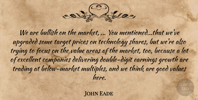 John Eade Quote About Areas, Bullish, Companies, Delivering, Earnings: We Are Bullish On The...