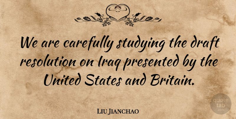 Liu Jianchao Quote About Carefully, Draft, Iraq, Presented, Resolution: We Are Carefully Studying The...