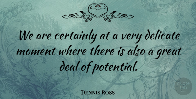 Dennis Ross Quote About Certainly, Deal, Delicate, Great, Moment: We Are Certainly At A...