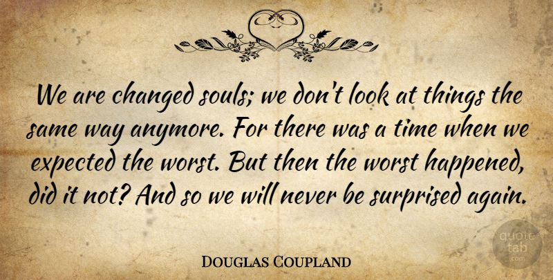 Douglas Coupland Quote About Soul, Way, Looks: We Are Changed Souls We...