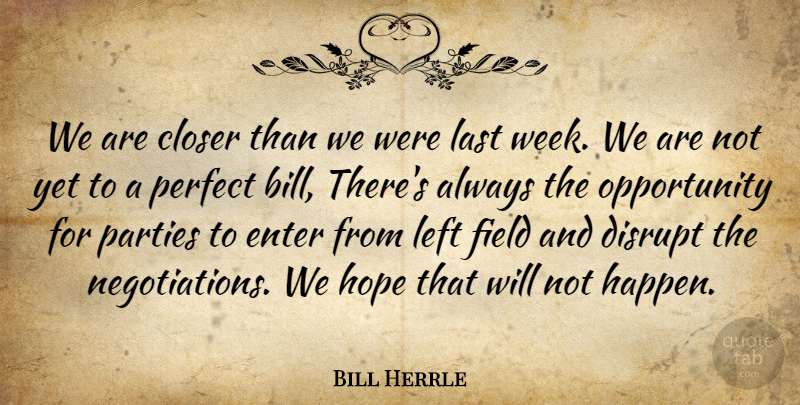 Bill Herrle Quote About Closer, Disrupt, Enter, Field, Hope: We Are Closer Than We...