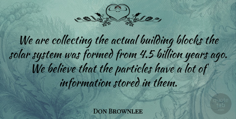 Don Brownlee Quote About Actual, Believe, Billion, Blocks, Building: We Are Collecting The Actual...