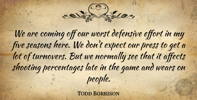 Todd Borrison Quote About Affects, Coming, Defensive, Effort, Expect: We Are Coming Off Our...