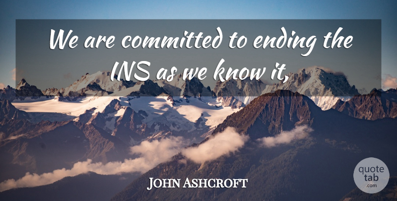 John Ashcroft Quote About Committed, Ending: We Are Committed To Ending...