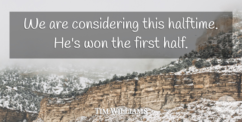 Tim Williams Quote About Won: We Are Considering This Halftime...