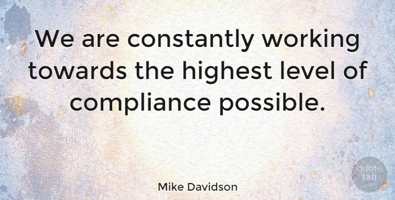 Mike Davidson Quote About Compliance, Constantly, Highest, Level, Towards: We Are Constantly Working Towards...