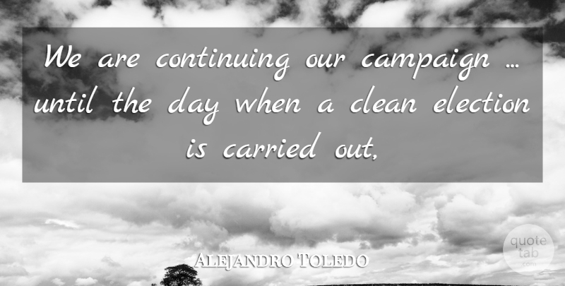 Alejandro Toledo Quote About Campaign, Carried, Clean, Continuing, Election: We Are Continuing Our Campaign...