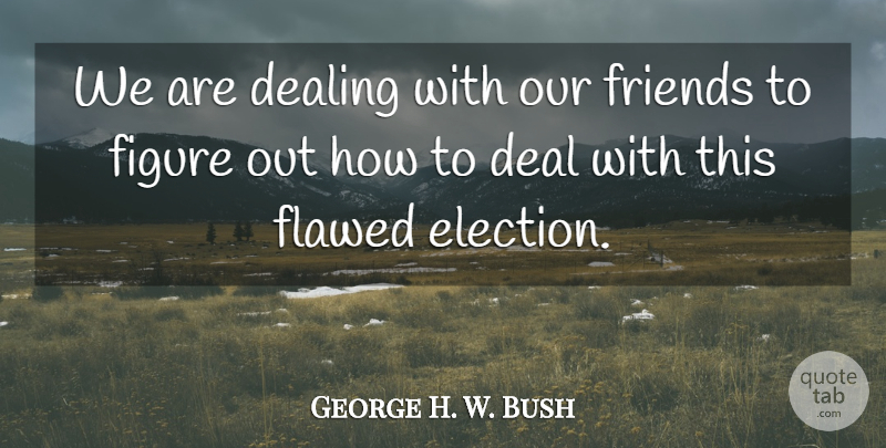 George H. W. Bush Quote About Dealing, Figure, Flawed: We Are Dealing With Our...