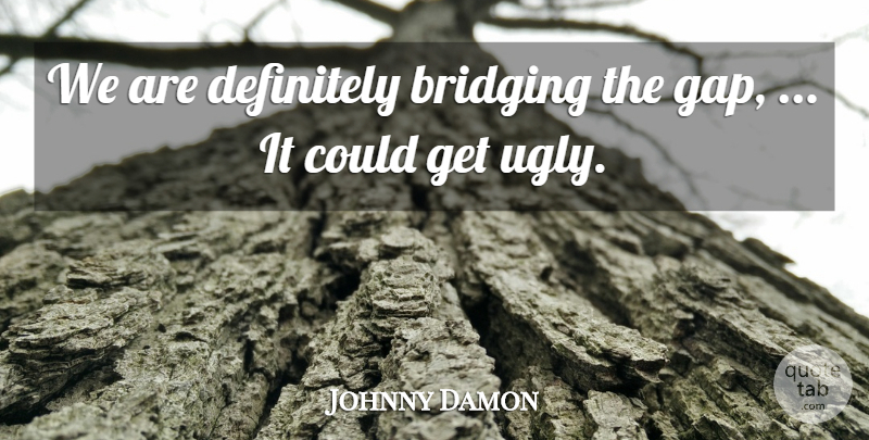 Johnny Damon Quote About Definitely: We Are Definitely Bridging The...
