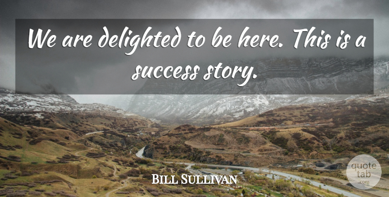 Bill Sullivan Quote About Delighted, Success: We Are Delighted To Be...