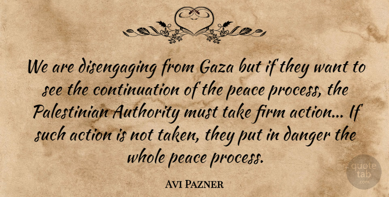 Avi Pazner Quote About Action, Authority, Danger, Firm, Gaza: We Are Disengaging From Gaza...