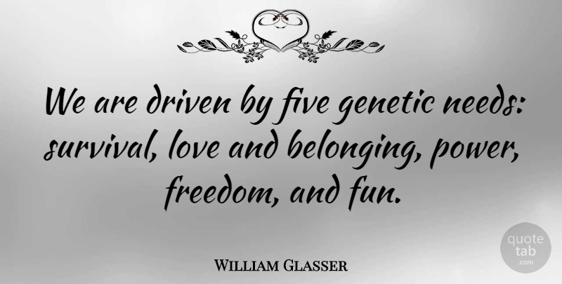 William Glasser Quote About Fun, Freedom, Survival: We Are Driven By Five...