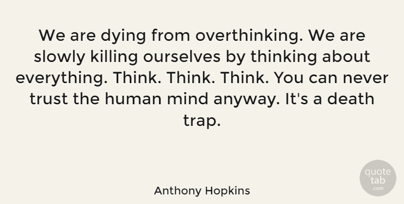 Anthony Hopkins Quote About Life, Thinking, Dying Slowly: We Are Dying From Overthinking...