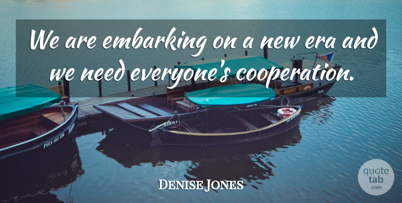 Denise Jones Quote About Cooperation, Era: We Are Embarking On A...