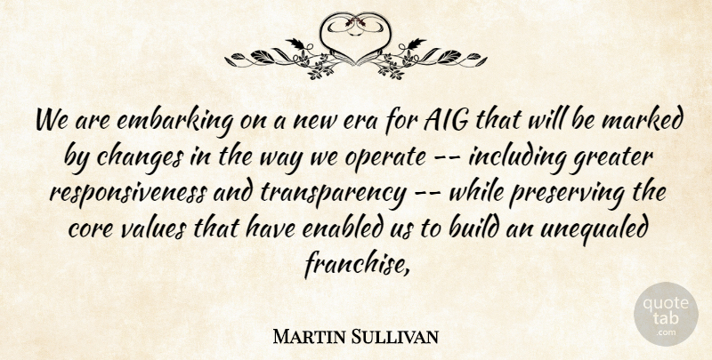 Martin Sullivan Quote About Build, Changes, Core, Era, Greater: We Are Embarking On A...