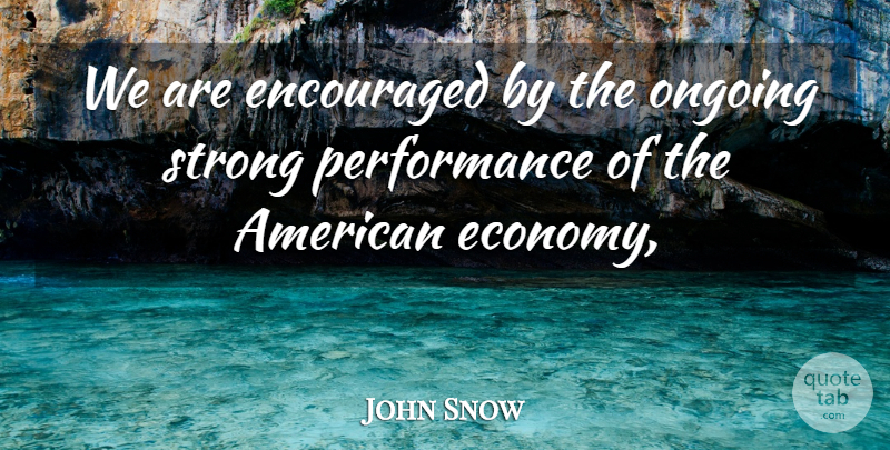 John Snow Quote About Encouraged, Ongoing, Performance, Strong: We Are Encouraged By The...