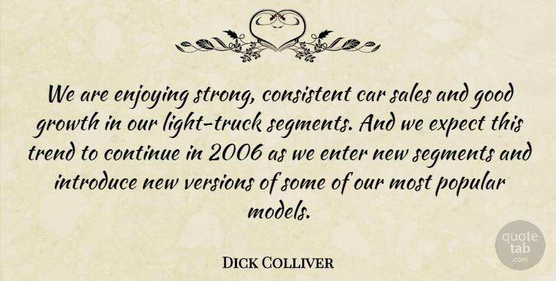 Dick Colliver Quote About Car, Consistent, Continue, Enjoying, Enter: We Are Enjoying Strong Consistent...
