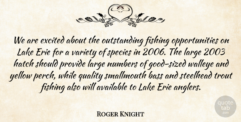 Roger Knight Quote About Available, Bass, Excited, Fishing, Hatch: We Are Excited About The...