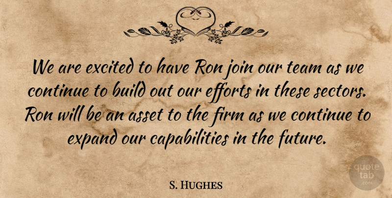 S. Hughes Quote About Asset, Build, Continue, Efforts, Excited: We Are Excited To Have...