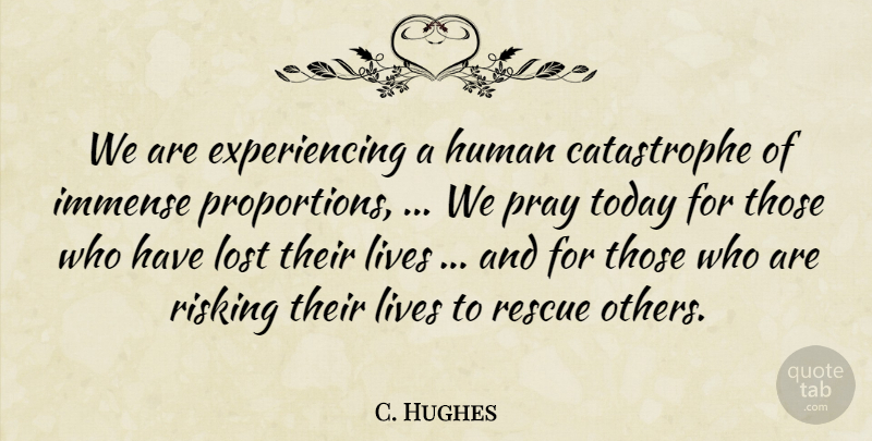 C. Hughes Quote About Human, Immense, Lives, Lost, Pray: We Are Experiencing A Human...