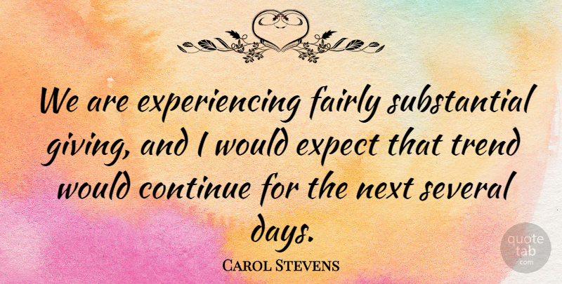 Carol Stevens Quote About Continue, Expect, Fairly, Next, Several: We Are Experiencing Fairly Substantial...
