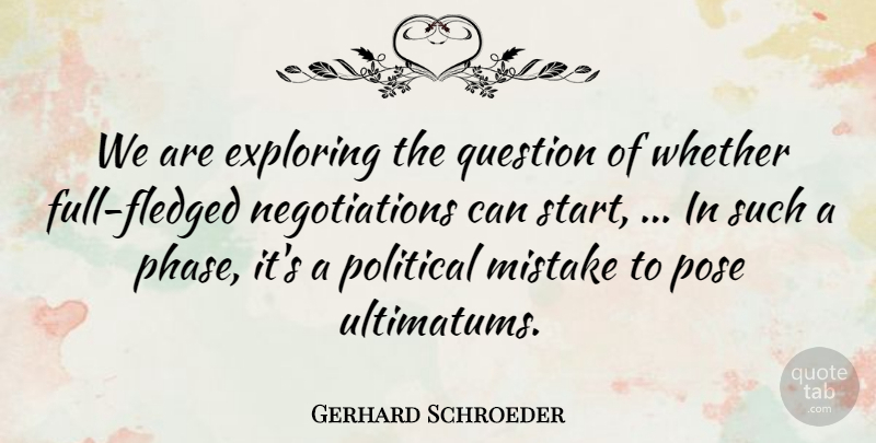 Gerhard Schroeder Quote About Exploring, Mistake, Political, Pose, Question: We Are Exploring The Question...