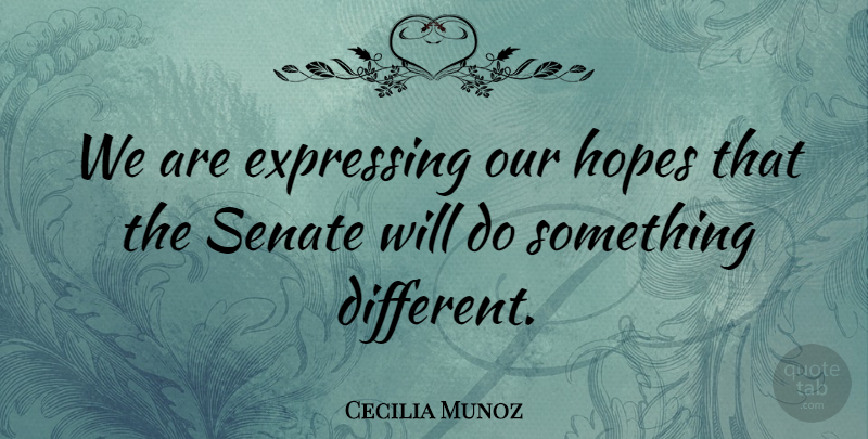Cecilia Munoz Quote About Expressing, Hopes, Senate: We Are Expressing Our Hopes...