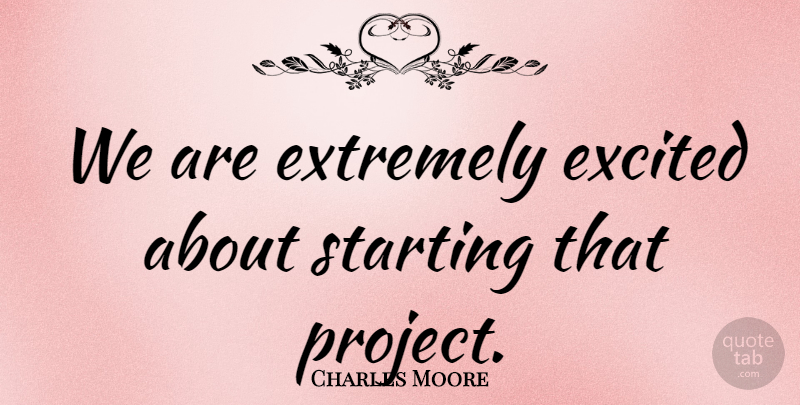Charles Moore Quote About Excited, Extremely, Starting: We Are Extremely Excited About...