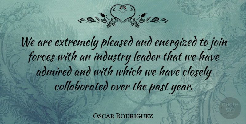 Oscar Rodriguez Quote About Admired, Closely, Extremely, Forces, Industry: We Are Extremely Pleased And...