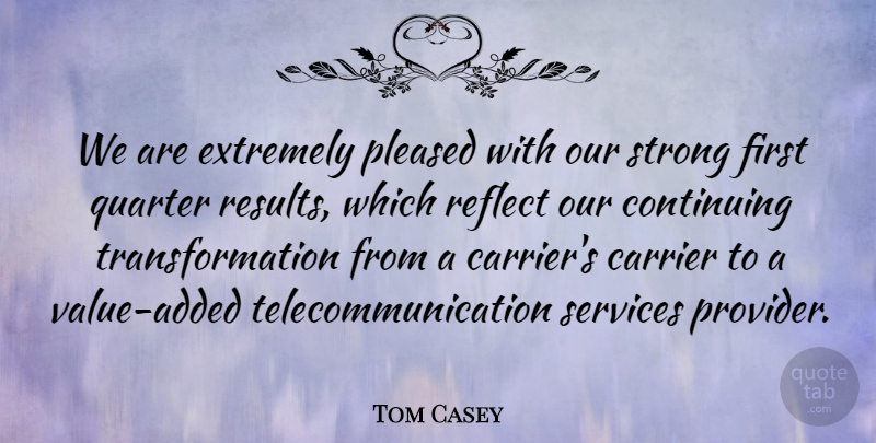 Tom Casey Quote About Continuing, Extremely, Pleased, Quarter, Reflect: We Are Extremely Pleased With...